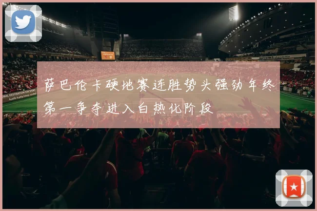 萨巴伦卡硬地赛连胜势头强劲年终第一争夺进入白热化阶段